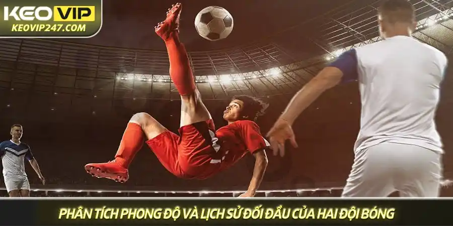 Kèo châu Âu - Bí kíp đọc kèo và soi kèo 1X2 chuẩn nhất từ Keovip 2 Phân tích phong độ và lịch sử đối đầu của hai đội bóng