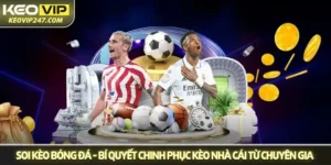 Soi kèo bóng đá - Bí quyết chinh phục kèo nhà cái từ chuyên gia Keovip