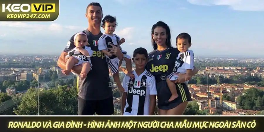 Ronaldo và gia đình, hình ảnh một người cha mẫu mực ngoài sân cỏ Ronaldo và gia đình, hình ảnh một người cha mẫu mực ngoài sân cỏ