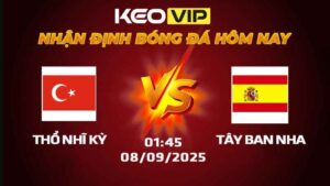 Nhận định Soi kèo Thổ Nhĩ Kỳ vs Tây Ban Nha 01h45 ngày 8/9